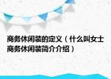 商务休闲装的定义（什么叫女士商务休闲装简介介绍）