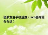 丧系女生手机壁纸（sxn是啥简介介绍）