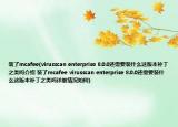 装了mcafee(virusscan enterprise 8.0.0还需要装什么这版本补丁之类吗介绍 装了mcafee virusscan enterprise 8.0.0还需要装什么这版本补丁之类吗详细情况如何)