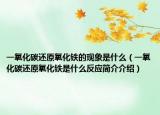 一氧化碳还原氧化铁的现象是什么（一氧化碳还原氧化铁是什么反应简介介绍）