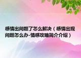 感情出问题了怎么解决（感情出现问题怎么办-情感攻略简介介绍）