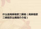 什么是商家收款二维码（商家收款二维码怎么做简介介绍）