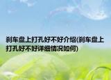 刹车盘上打孔好不好介绍(刹车盘上打孔好不好详细情况如何)