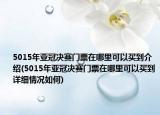 5015年亚冠决赛门票在哪里可以买到介绍(5015年亚冠决赛门票在哪里可以买到详细情况如何)