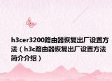h3cer3200路由器恢复出厂设置方法（h3c路由器恢复出厂设置方法简介介绍）