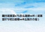国行诺基亚e71怎么连接wifi（诺基亚E71可以使用wifi么简介介绍）