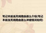 笔记本能当无线路由器么介绍(笔记本能当无线路由器么详细情况如何)