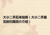 大小二乔后来结局（大小二乔最后的归宿简介介绍）