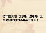 过年应该吃什么水果（过年吃什么水果5种水果过新年简介介绍）