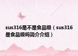 sus316是不是食品级（sus316是食品级吗简介介绍）