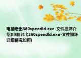 电脑老出360speedld.exe-文件损坏介绍(电脑老出360speedld.exe-文件损坏详细情况如何)