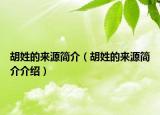 胡姓的来源简介（胡姓的来源简介介绍）