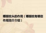 睡眠枕头的作用（睡眠枕有哪些作用简介介绍）