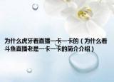 为什么虎牙看直播一卡一卡的（为什么看斗鱼直播老是一卡一卡的简介介绍）