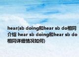 hear(sb doing和hear sb do相同介绍 hear sb doing和hear sb do相同详细情况如何)