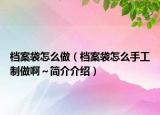 档案袋怎么做（档案袋怎么手工制做啊～简介介绍）