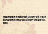 寻仙游戏里普通804法宝怎么升级到天罡介绍(寻仙游戏里普通804法宝怎么升级到天罡详细情况如何)