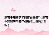 黑发不知勤学早的作者是谁?（黑发不知勤学早的作者是谁出自简介介绍）