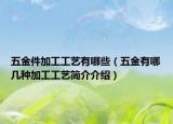 五金件加工工艺有哪些（五金有哪几种加工工艺简介介绍）