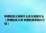 矫健的反义词是什么近义词是什么（矫健的反义词 矫健的意思简介介绍）