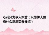 心花只为伊人飘香（只为伊人飘香什么意思简介介绍）