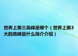 世界上第三高峰是哪个（世界上第3大的高峰是什么简介介绍）