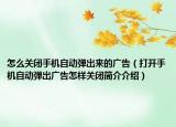 怎么关闭手机自动弹出来的广告（打开手机自动弹出广告怎样关闭简介介绍）