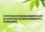 COMODO防火墙不做任何设置的防护怎么样介绍(COMODO防火墙不做任何设置的防护怎么样详细情况如何)