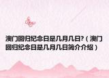澳门回归纪念日是几月几日?（澳门回归纪念日是几月几日简介介绍）