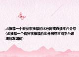 求推荐一个看赛事推荐的比分网或直播平台介绍(求推荐一个看赛事推荐的比分网或直播平台详细情况如何)
