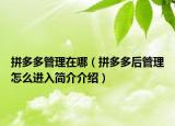 拼多多管理在哪（拼多多后管理怎么进入简介介绍）