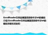 GoodReader怎样最便捷选择看中文txt的编码介绍(GoodReader怎样最便捷选择看中文txt的编码详细情况如何)