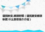 谨祝秋安,顺颂时祺（谨祝夏安顺颂秋祺 什么意思简介介绍）