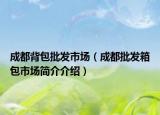成都背包批发市场（成都批发箱包市场简介介绍）