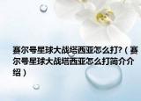 赛尔号星球大战塔西亚怎么打?（赛尔号星球大战塔西亚怎么打简介介绍）