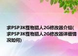 求PSP3K怪物猎人2G修改器介绍(求PSP3K怪物猎人2G修改器详细情况如何)