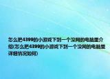 怎么把4399的小游戏下到一个没网的电脑里介绍(怎么把4399的小游戏下到一个没网的电脑里详细情况如何)