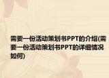需要一份活动策划书PPT的介绍(需要一份活动策划书PPT的详细情况如何)