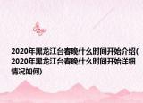 2020年黑龙江台春晚什么时间开始介绍(2020年黑龙江台春晚什么时间开始详细情况如何)