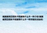 画国画用宣纸和卡纸画有什么不一样介绍(画国画用宣纸和卡纸画有什么不一样详细情况如何)