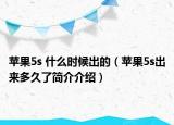 苹果5s 什么时候出的（苹果5s出来多久了简介介绍）