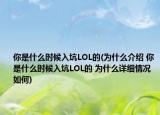 你是什么时候入坑LOL的(为什么介绍 你是什么时候入坑LOL的 为什么详细情况如何)