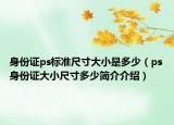 身份证ps标准尺寸大小是多少（ps身份证大小尺寸多少简介介绍）