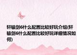 轩辕剑6什么配置比较好玩介绍(轩辕剑6什么配置比较好玩详细情况如何)