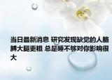 当日最新消息 研究发现缺觉的人胳膊大腿更粗 总是睡不够对你影响很大