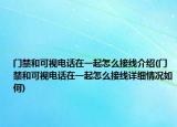 门禁和可视电话在一起怎么接线介绍(门禁和可视电话在一起怎么接线详细情况如何)