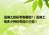 混凝土的标号有哪些?（混凝土有多少种标号简介介绍）