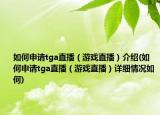 如何申请tga直播（游戏直播）介绍(如何申请tga直播（游戏直播）详细情况如何)