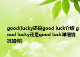 good(lucky还是good luck介绍 good lucky还是good luck详细情况如何)