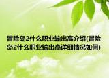 冒险岛2什么职业输出高介绍(冒险岛2什么职业输出高详细情况如何)